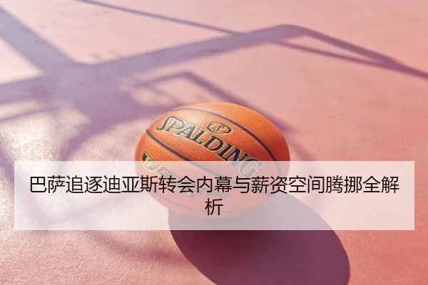巴萨追逐迪亚斯转会内幕与薪资空间腾挪全解析