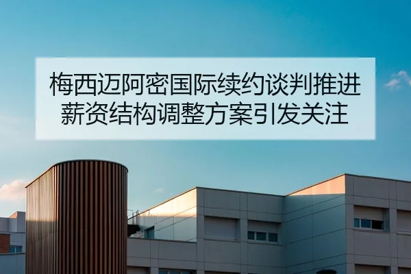 梅西迈阿密国际续约谈判推进 薪资结构调整方案引发关注