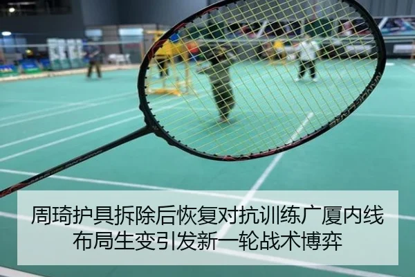 周琦护具拆除后恢复对抗训练广厦内线布局生变引发新一轮战术博弈